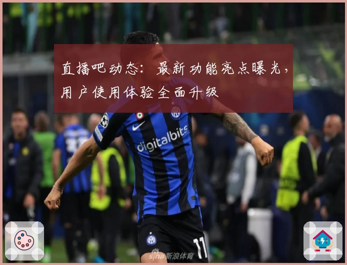 直播吧动态:最新功能亮点曝光,用户使用体验全面升级