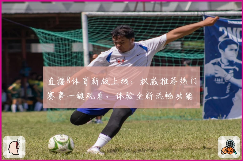 直播8体育新版上线，权威推荐热门赛事一键观看，体验全新流畅功能亮点