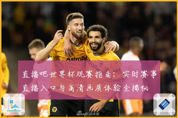 直播吧世界杯观赛指南:实时赛事直播入口与高清画质体验全揭秘