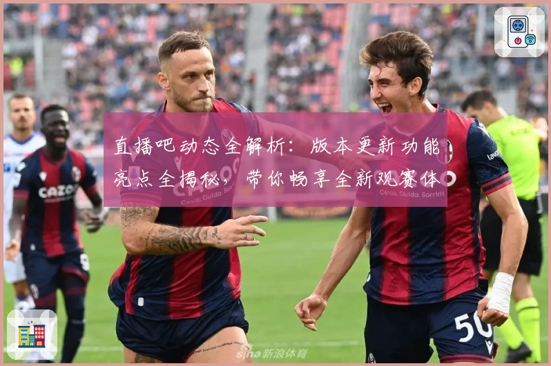 直播吧动态全解析:版本更新功能亮点全揭秘,带你畅享全新观赛体验