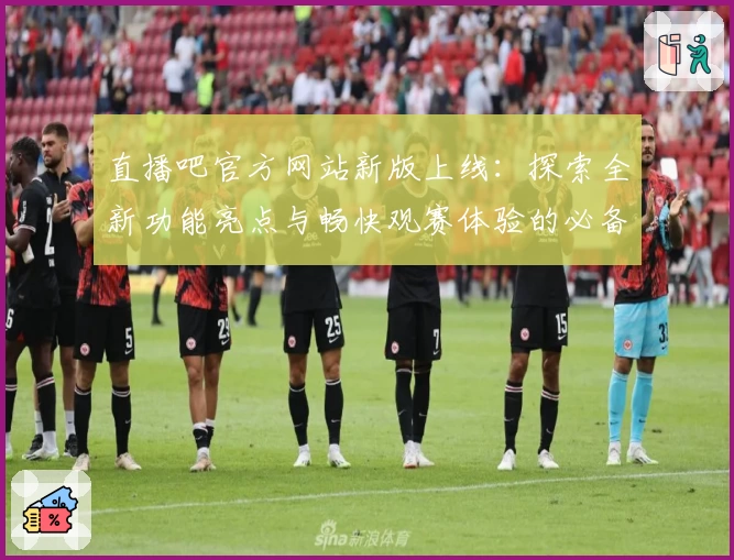 直播吧官方网站新版上线：探索全新功能亮点与畅快观赛体验的必备指南
