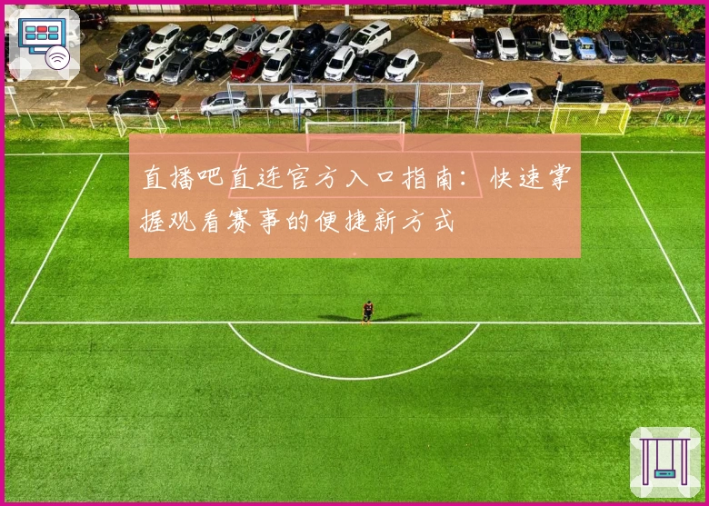 直播吧直连官方入口指南:快速掌握观看赛事的便捷新方式