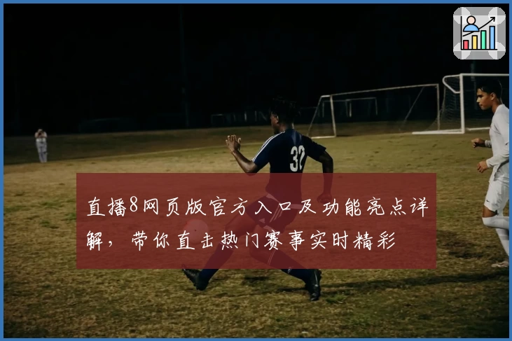 直播8网页版官方入口及功能亮点详解，带你直击热门赛事实时精彩