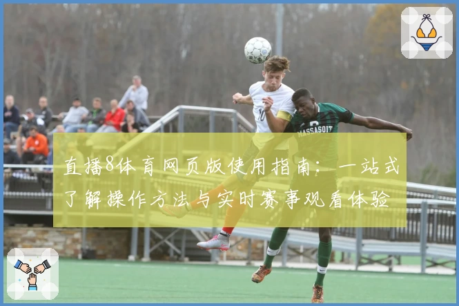 直播8体育网页版使用指南：一站式了解操作方法与实时赛事观看体验