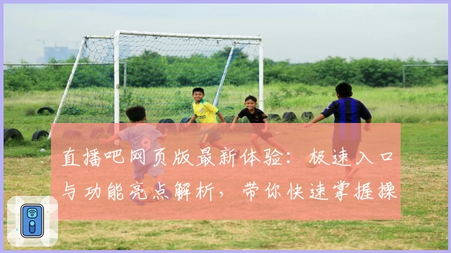 直播吧网页版最新体验:极速入口与功能亮点解析,带你快速掌握操作新思路