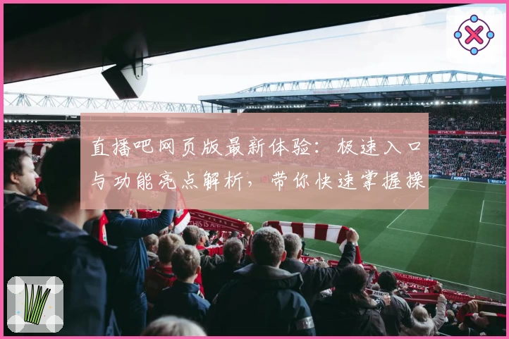 直播吧网页版最新体验:极速入口与功能亮点解析,带你快速掌握操作新思路