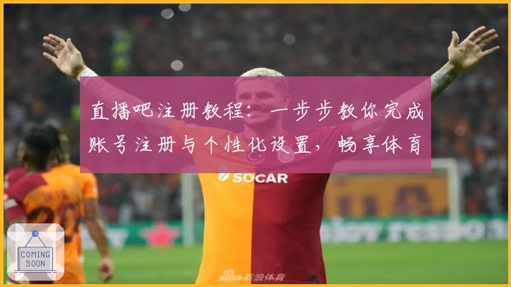 直播吧注册教程：一步步教你完成账号注册与个性化设置，畅享体育赛事直播体验