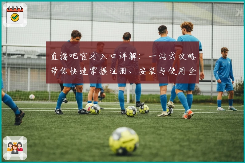 直播吧官方入口详解:一站式攻略带你快速掌握注册、安装与使用全流程