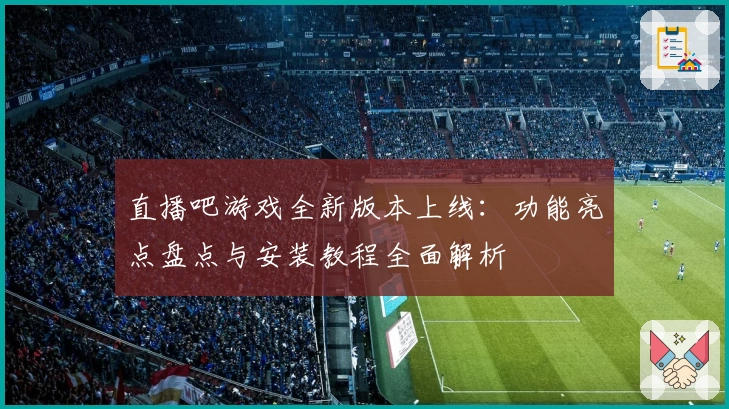 直播吧游戏全新版本上线：功能亮点盘点与安装教程全面解析