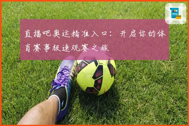 直播吧奥运精准入口：开启你的体育赛事极速观赛之旅