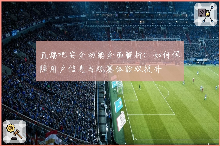 直播吧安全功能全面解析：如何保障用户信息与观赛体验双提升