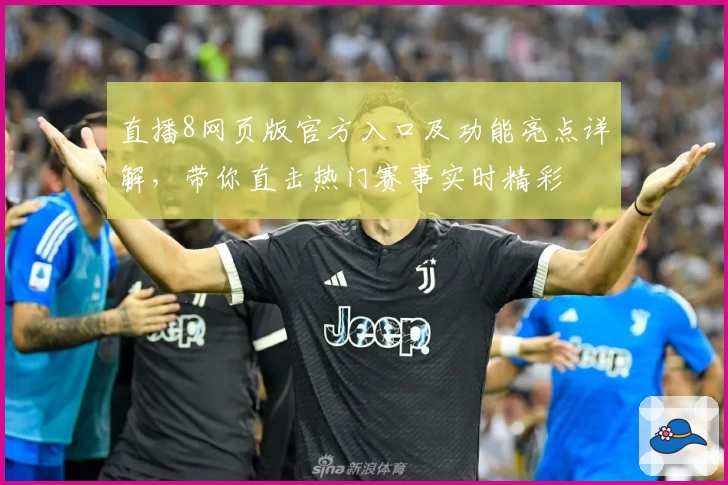 直播8网页版官方入口及功能亮点详解，带你直击热门赛事实时精彩