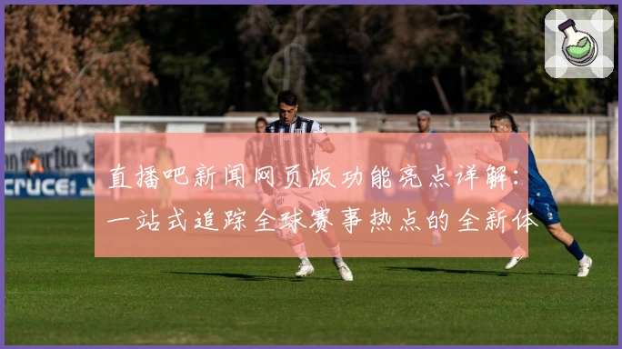 直播吧新闻网页版功能亮点详解：一站式追踪全球赛事热点的全新体验！