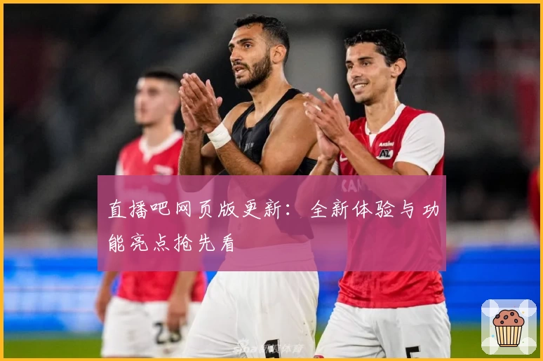 直播吧网页版更新：全新体验与功能亮点抢先看