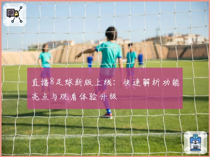 直播8足球新版上线：快速解析功能亮点与观看体验升级