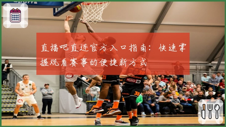 直播吧直连官方入口指南:快速掌握观看赛事的便捷新方式