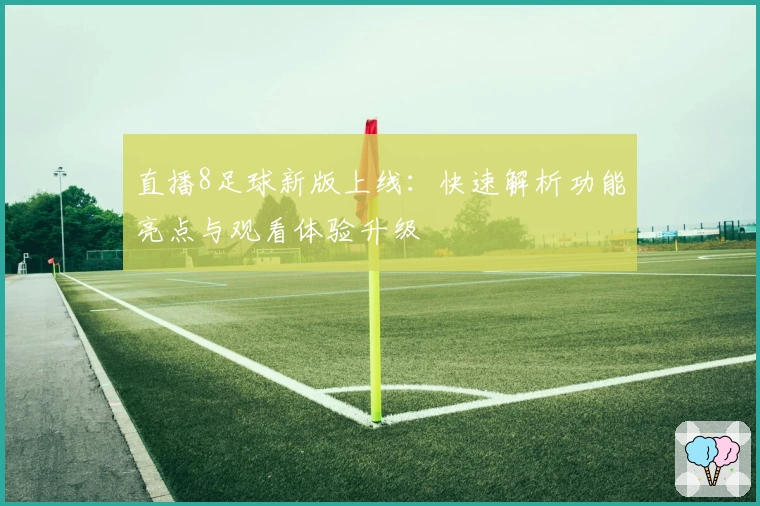 直播8足球新版上线：快速解析功能亮点与观看体验升级