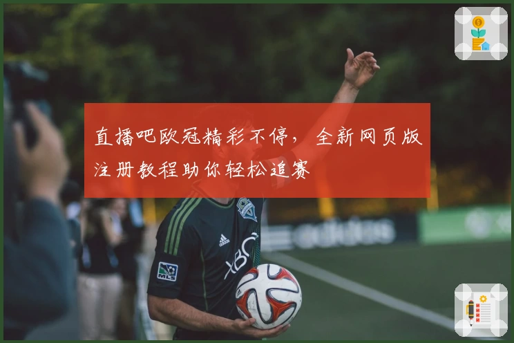 直播吧欧冠精彩不停，全新网页版注册教程助你轻松追赛