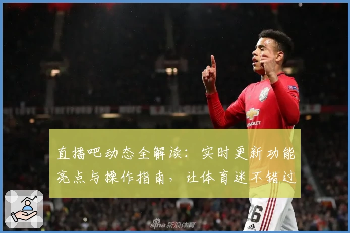直播吧动态全解读：实时更新功能亮点与操作指南，让体育迷不错过每一场精彩赛事