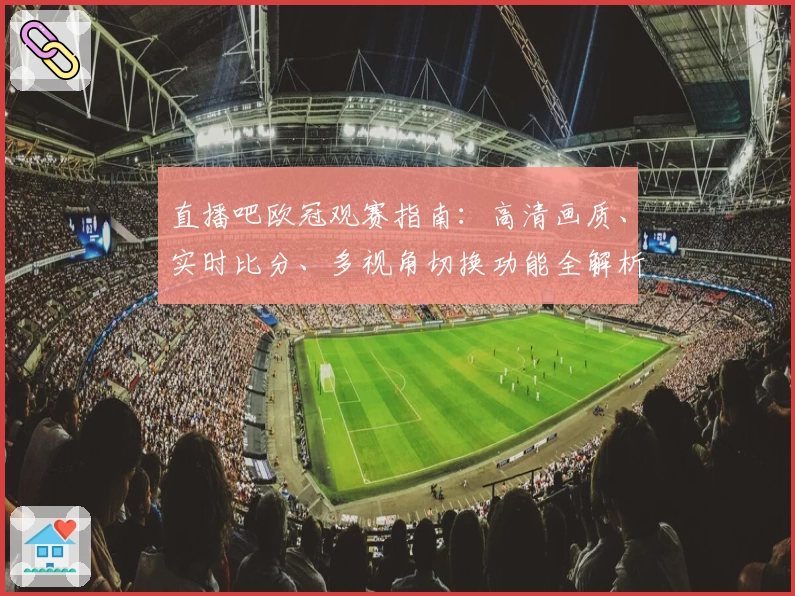 直播吧欧冠观赛指南：高清画质、实时比分、多视角切换功能全解析
