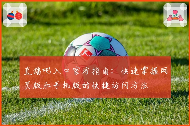 直播吧入口官方指南：快速掌握网页版和手机版的快捷访问方法