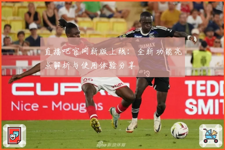 直播吧官网新版上线：全新功能亮点解析与使用体验分享