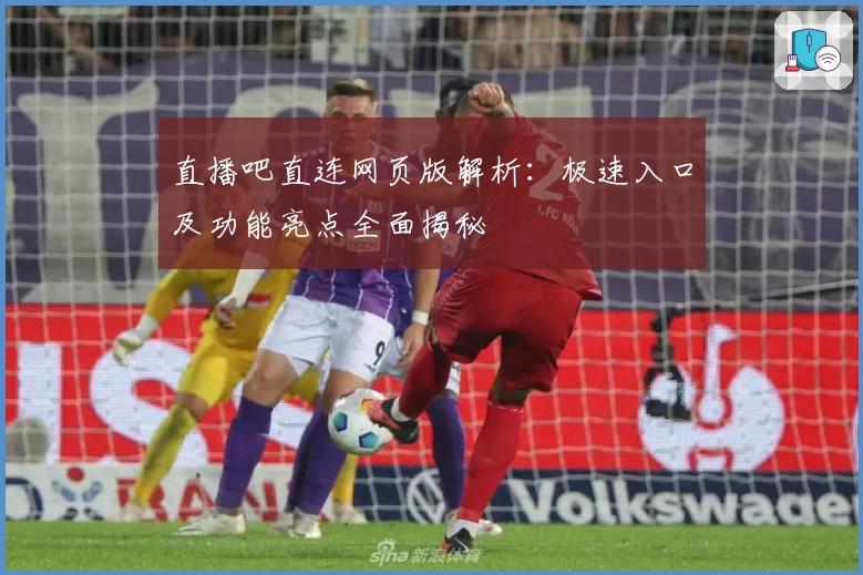 直播吧直连网页版解析：极速入口及功能亮点全面揭秘