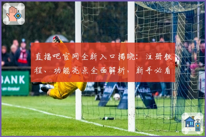 直播吧官网全新入口揭晓：注册教程、功能亮点全面解析，新手必看指南