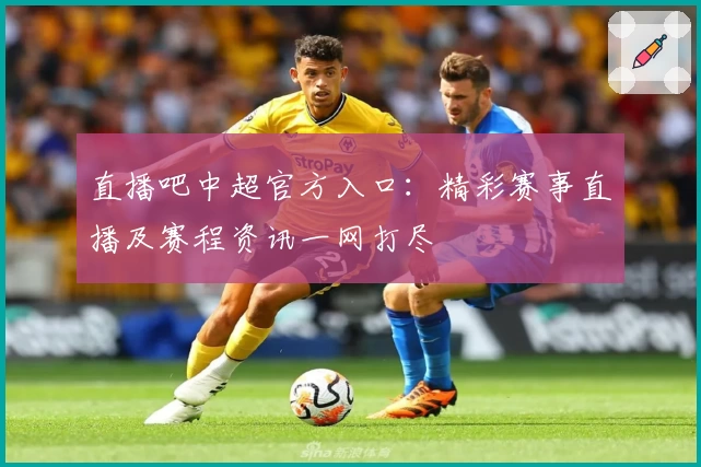 直播吧中超官方入口:精彩赛事直播及赛程资讯一网打尽