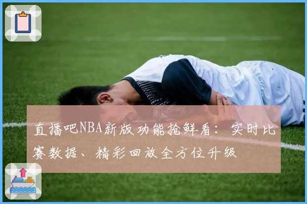 直播吧NBA新版功能抢鲜看：实时比赛数据、精彩回放全方位升级