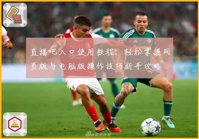 直播吧入口使用教程：轻松掌握网页版与电脑版操作技巧新手攻略