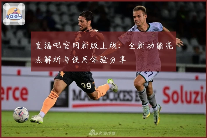 直播吧官网新版上线：全新功能亮点解析与使用体验分享