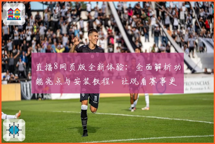 直播8网页版全新体验：全面解析功能亮点与安装教程，让观看赛事更加便捷