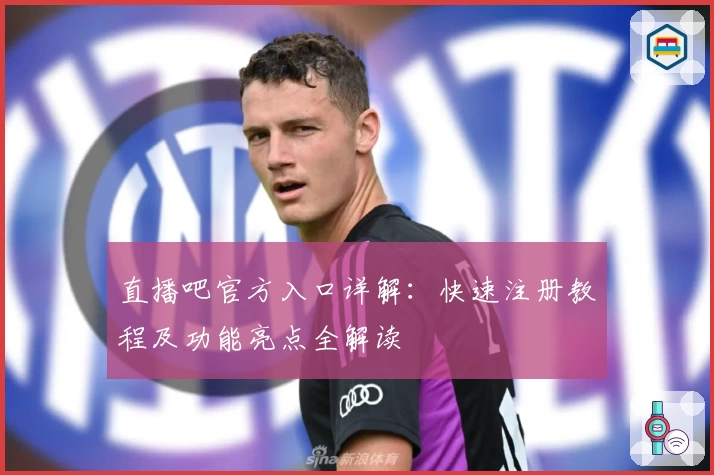 直播吧官方入口详解：快速注册教程及功能亮点全解读