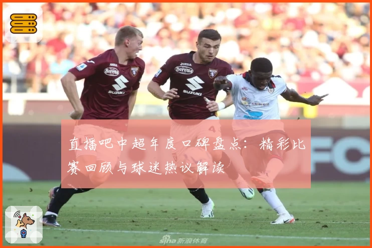 直播吧中超年度口碑盘点：精彩比赛回顾与球迷热议解读