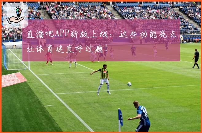 直播吧APP新版上线，这些功能亮点让体育迷直呼过瘾！