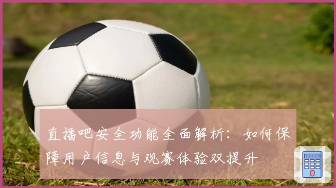 直播吧安全功能全面解析：如何保障用户信息与观赛体验双提升
