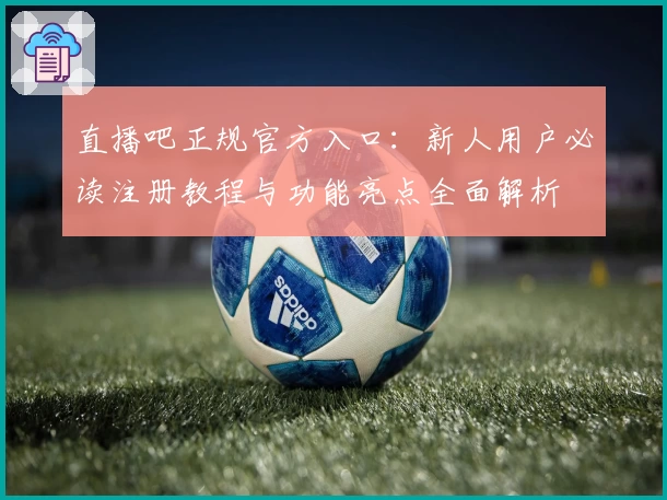 直播吧正规官方入口：新人用户必读注册教程与功能亮点全面解析