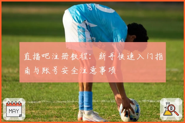 直播吧注册教程：新手快速入门指南与账号安全注意事项