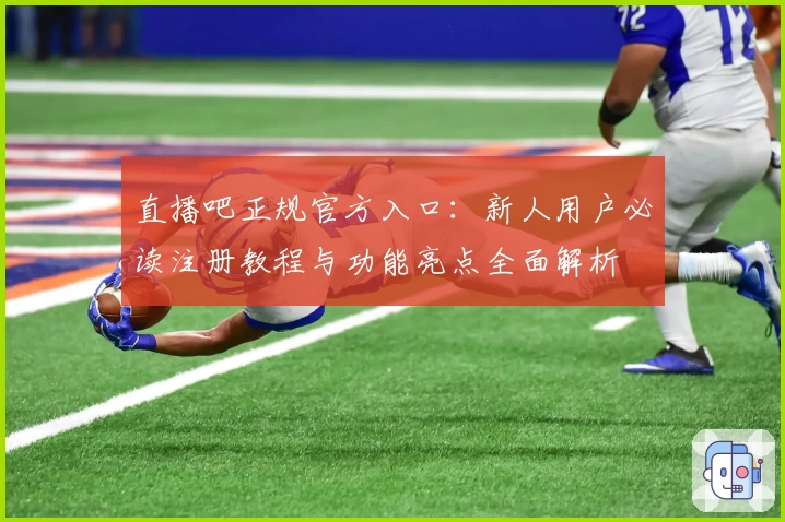 直播吧正规官方入口：新人用户必读注册教程与功能亮点全面解析