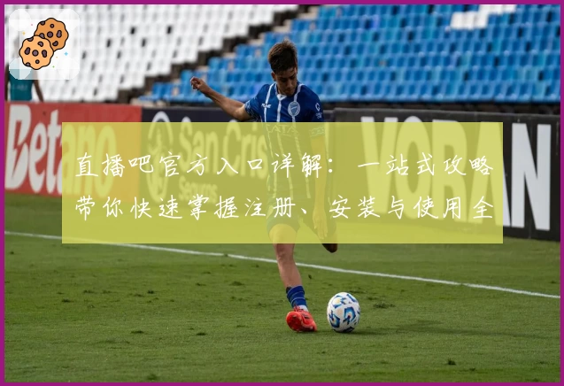 直播吧官方入口详解：一站式攻略带你快速掌握注册、安装与使用全流程