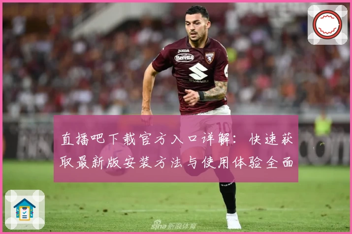 直播吧下载官方入口详解：快速获取最新版安装方法与使用体验全面指南